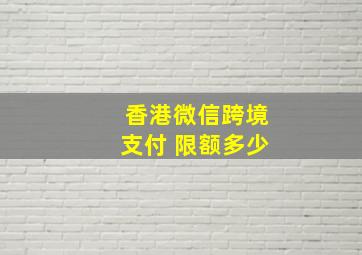 香港微信跨境支付 限额多少